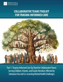 Trauma-Informed Care Tip Sheet for Collaborative Teams Serving Children, Parents, and Family Members Affected by Substance Use and Co-occurring Mental Health Challenges